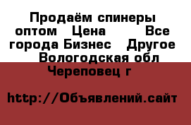 Продаём спинеры оптом › Цена ­ 40 - Все города Бизнес » Другое   . Вологодская обл.,Череповец г.